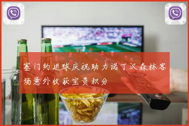 塞门约进球庆祝助力诺丁汉森林客场意外收获宝贵积分