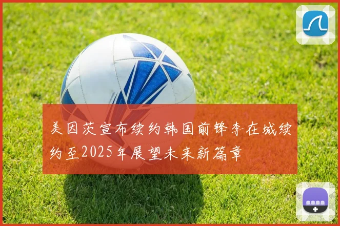 美因茨宣布续约韩国前锋李在城续约至2025年展望未来新篇章