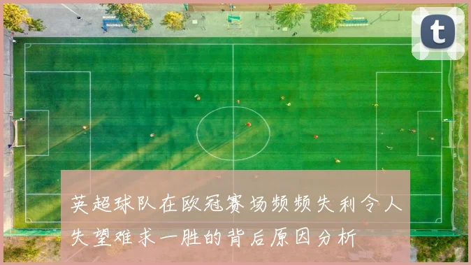 英超球队在欧冠赛场频频失利令人失望难求一胜的背后原因分析